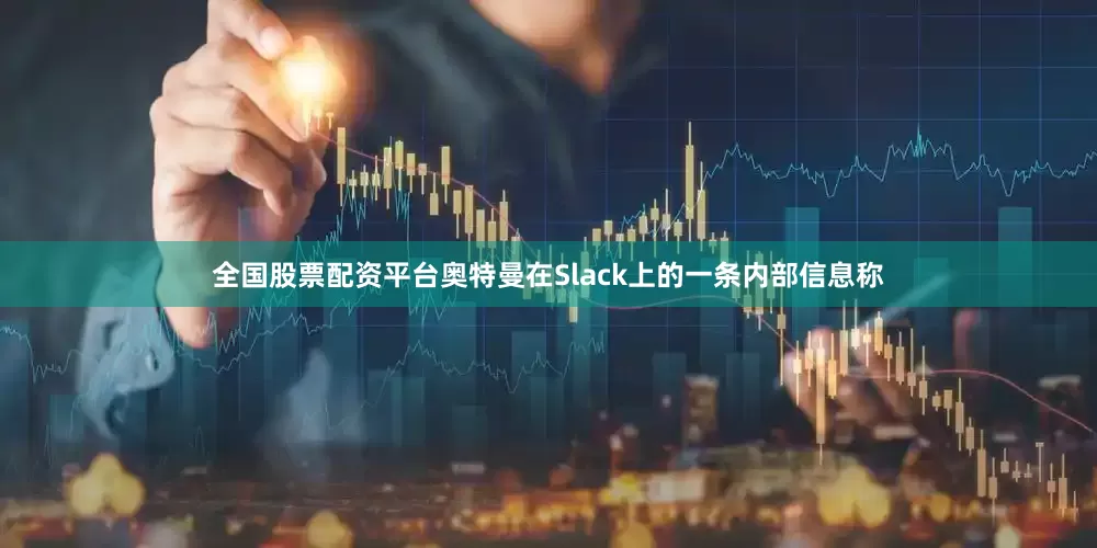 全国股票配资平台　　奥特曼在Slack上的一条内部信息称