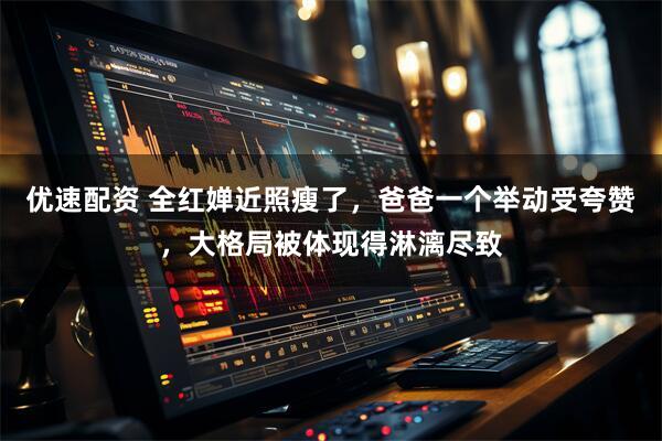 优速配资 全红婵近照瘦了，爸爸一个举动受夸赞，大格局被体现得淋漓尽致