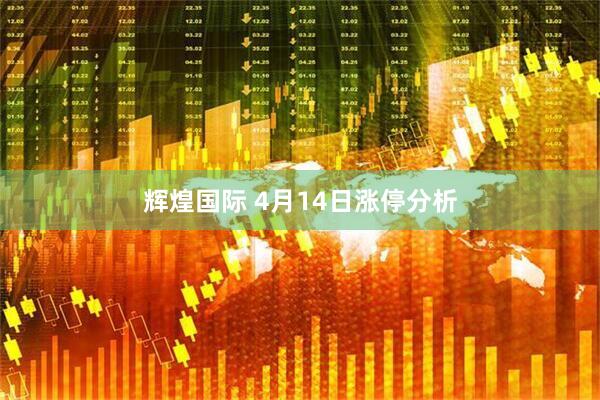 辉煌国际 4月14日涨停分析