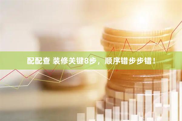 配配查 装修关键8步，顺序错步步错！